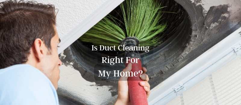 Is having my duct cleaned right for my home?