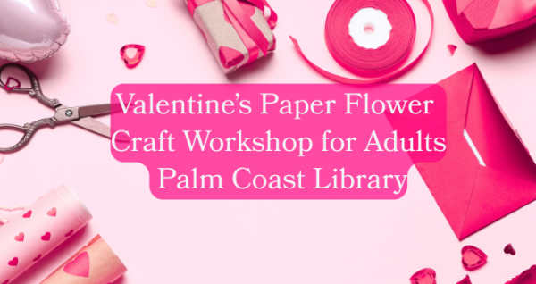 Valentine’s Paper Flower Craft Workshop for Adults | Palm Coast Library